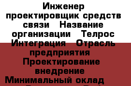 Инженер-проектировщик средств связи › Название организации ­ Телрос Интеграция › Отрасль предприятия ­ Проектирование, внедрение › Минимальный оклад ­ 40 000 - Все города Работа » Вакансии   . Мордовия респ.